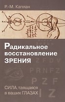 Радикальное восстановление зрения. Сила, таящаяся в ваших глазах