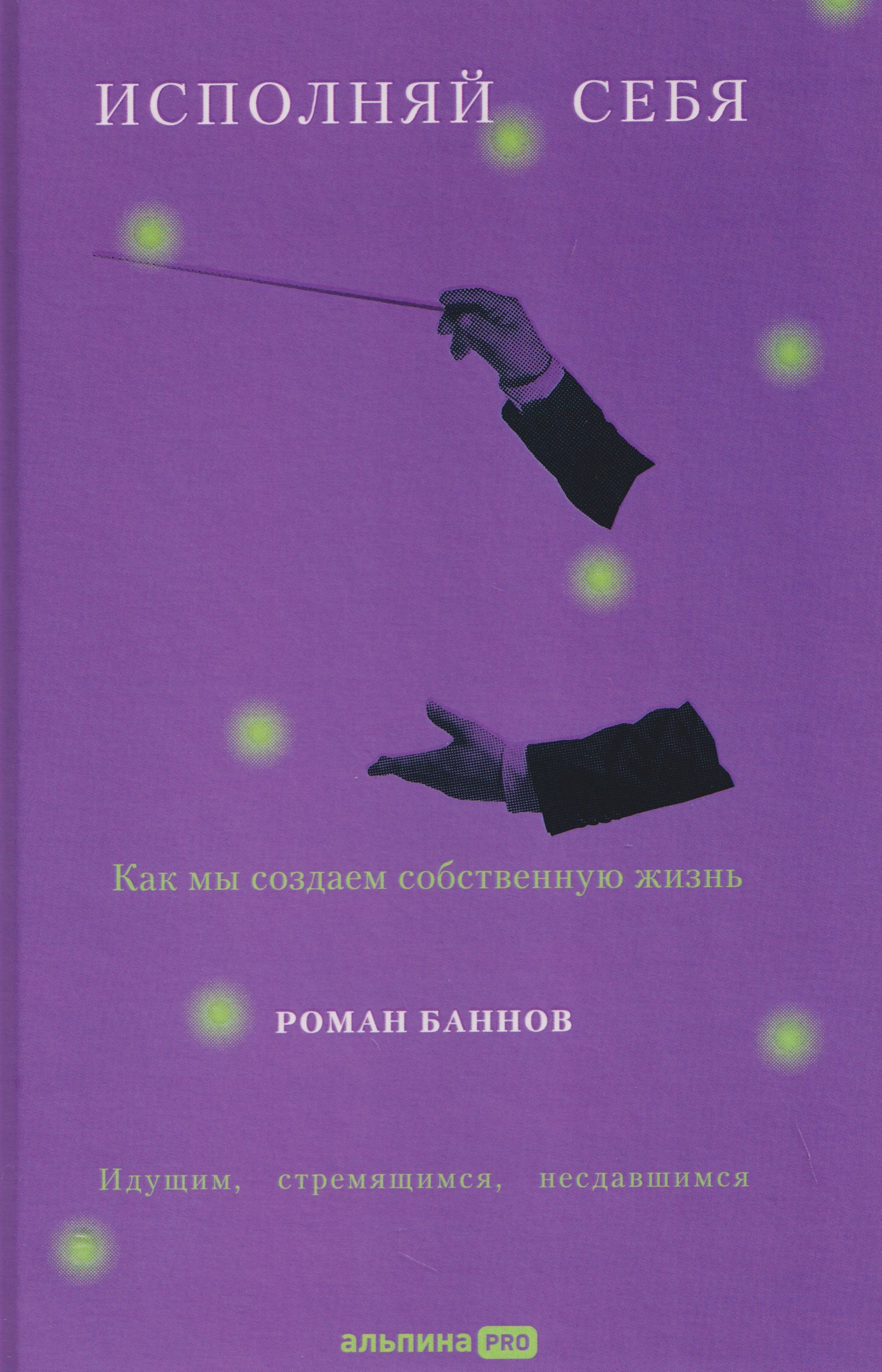 

Исполняй себя. Как мы создаем собственную жизнь