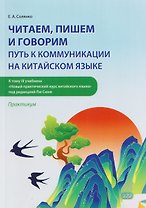 Читаем, пишем и говорим: путь к коммуникации на китайском языке (к тому III учебника «Новый практический курс китайского языка» под ред. Лю Сюня): практикум