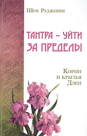Тантра – уйти за пределы. Корни и крылья Дзен