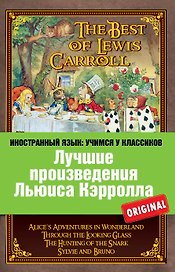 Лучшие произведения Льюиса Кэрролла : Алиса в Стране чудес, Алиса в Зазеркалье, Охота на Снарка, Сильви и Бруно = The Best of Lewis Carroll