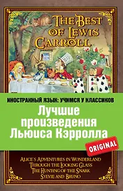 Лучшие произведения Льюиса Кэрролла : Алиса в Стране чудес, Алиса в Зазеркалье, Охота на Снарка, Сильви и Бруно = The Best of Lewis Carroll