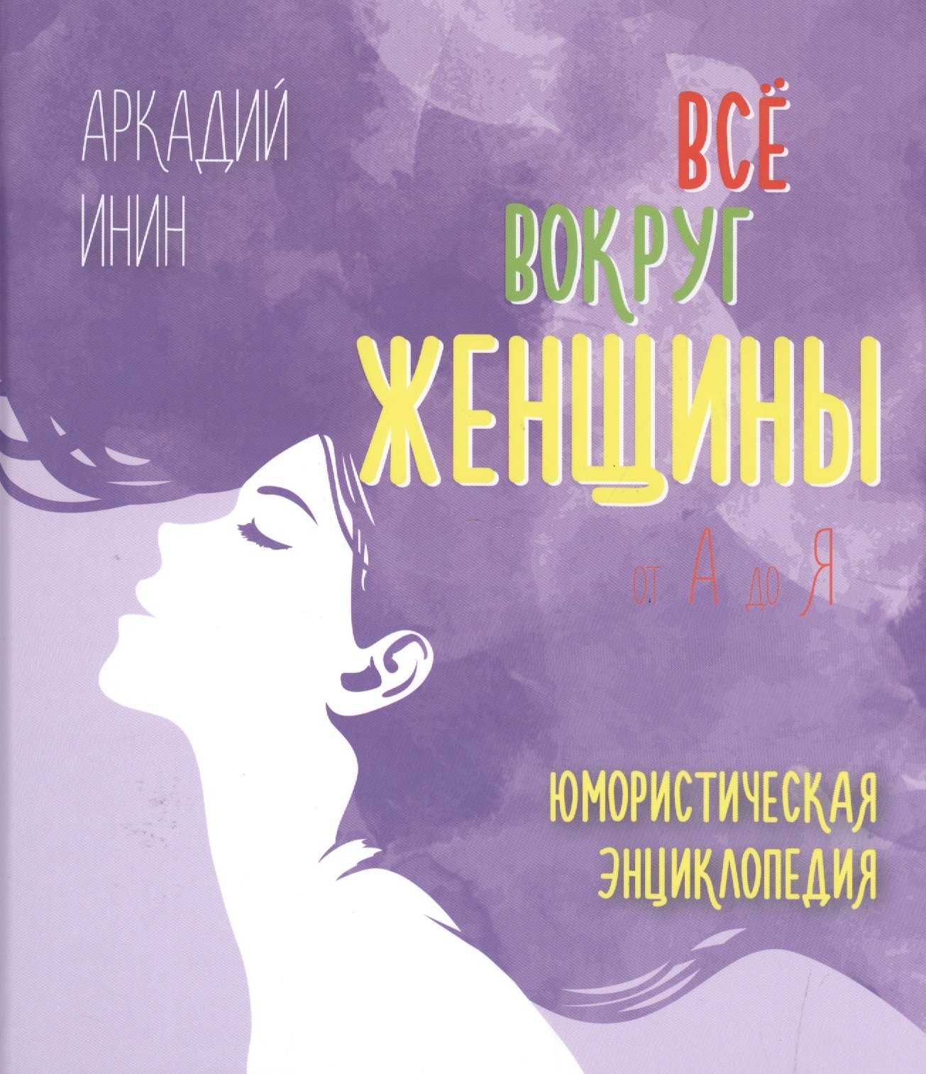

Все вокруг женщины от А до Я. Юмористическая энциклопедия
