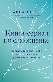 Книга-сериал по самооценке. Вернуть доверие к себе и создать жизнь, о которой вы мечтали