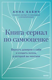 Книга-сериал по самооценке. Вернуть доверие к себе и создать жизнь, о которой вы мечтали