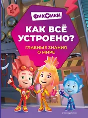 Фиксики. Как все устроено? Главные знания о мире
