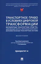 Транспортное право в условиях цифровой трансформации: беспилотные транспортные средства, цифровизация оборота, электронный коносамент, интеллектуальные транспортные системы. Монография