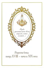 «Средь утешительного звона тарелок, ложек и ножей...». Рецепты блюд конца XVIII — начала XIX века