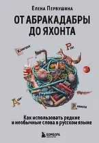 От абракадабры до яхонта. Как использовать редкие и необычные слова в русском языке