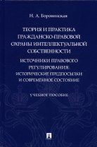 Теория и практика гражданско-правовой охраны интеллектуальной собственности (источники правового регулирования: исторические предпосылки и современное состояние).
