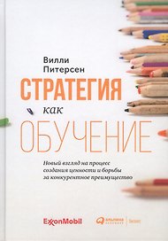 Стратегия как обучение. Новый взгляд на процесс создания ценности и борьбы за конкурентное преимущество