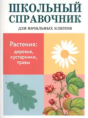 Растения: деревья, кустарники, травы. Школьный справочник для начальных классов