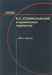 К.С. Станиславский о сценическом творчестве: Идеи и смыслы. Учебное пособие