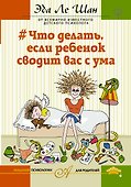 Что делать, если ребенок сводит вас с ума - 0