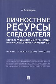 Личностные ресурсы следователя: структура и методы активизации при расследовании уголовных дел. Научно-практическое пособие