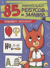85 ЗАНИМАТЕЛЬНЫХ РЕБУСОВ И ЗАДАНИЙ. РАЗВИВАЕМ ИНТЕЛЛЕКТ