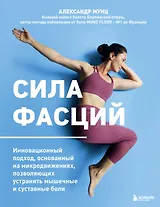 Сила фасций. Инновационный подход, основанный на микродвижениях, позволяющих устранить мышечные и суставные боли