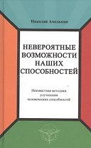 Невероятные возможности наших способностей. Неизвестная методика улучшения человеческих способностей