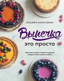Выпечка — это просто. Красивые торты, пироги и другие сладости без лишних хлопот