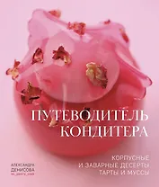 Путеводитель кондитера. Корпусные и заварные десерты. Тарты и муссы