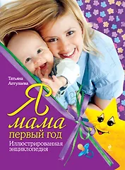 Я мама первый год : иллюстрированная энциклопедия