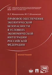 Правовое обеспечение экологической безопасности в условиях экономической интеграции РФ. Монография.