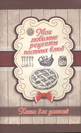 Мои любимые рецепты постных блюд. Книга для записей