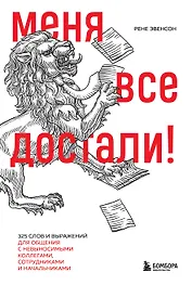 Меня все достали! 325 слов и выражений для общения с невыносимыми коллегами, сотрудниками и начальниками