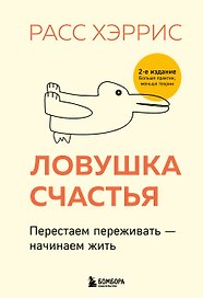 Ловушка счастья. Перестаем переживать - начинаем жить (2-е издание, дополненное и переработанное)