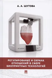 Регулирование и охрана отношений в сфере биопринтных технологий. Монография