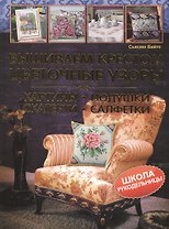 Вышиваем крестом цветочные узоры. Картины, подушки, скатерти, салфетки
