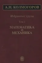 Избранные труды Т. 1 Математика и механика (Колмогоров)