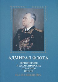Адмирал флота. Героические и драматические страницы жизни Н.Г. Кузнецова