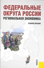 Федеральные округа России. Региональная экономика. Учеб.пообие.-2-е изд.