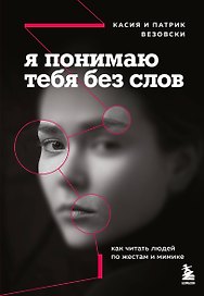 Я понимаю тебя без слов. Как читать людей по жестам и мимике