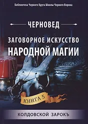 Заговорное искусство народной магии. Книга 5. Колдовской Зарокъ