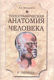 Топографическая анатомия человека в таблицах: учеб. пособие для студентов врачебных специальностей / (мягк). Мещерякова М. (Миклош)