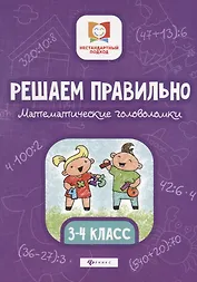 Решаем правильно.Математич.головоломки:3-4 класс.