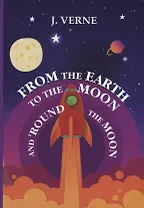 From the Earth to the Moon and Round the Moon = С Земли на Луну прямым путем за 97 часов 20 минут: на английском языке