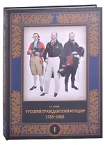 Русский гражданский мундир. 1755–1855. Том первый