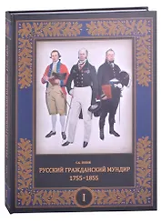 Русский гражданский мундир. 1755–1855. Том первый