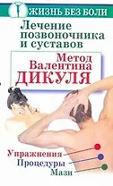 Лечение позвоночника и сустав. Метод Валентина Дикуля. Упражнения, процедуры, мази