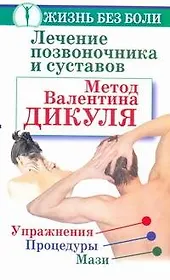 Лечение позвоночника и сустав. Метод Валентина Дикуля. Упражнения, процедуры, мази