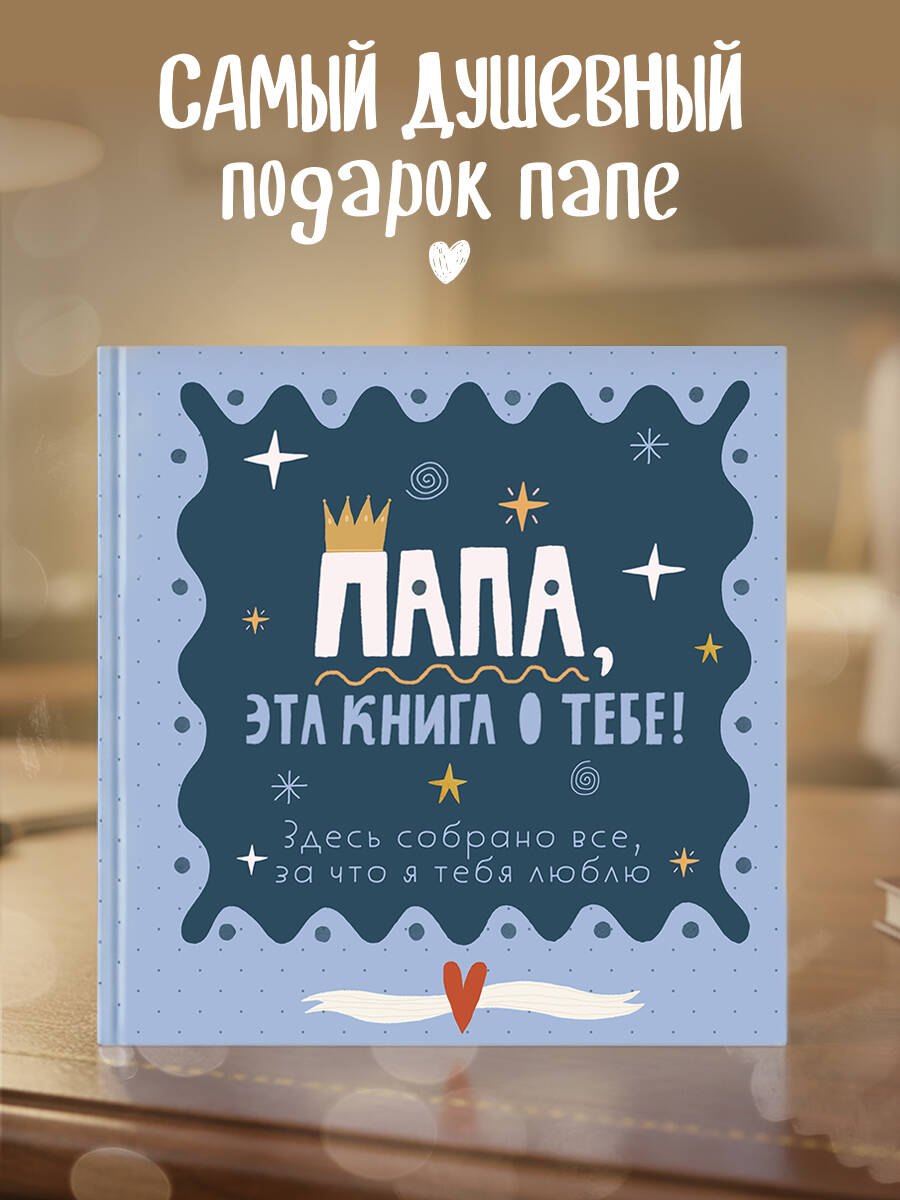 

Папа, эта книга о тебе! Здесь собрано все, за что я тебя люблю