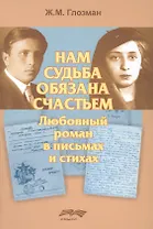 Нам судьба обязана счастьем. Любовный роман в письмах и стихах