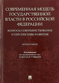 Современная модель государственной власти в Российской Федерации. Вопросы совершенствования и перспективы развития. Монография