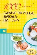 1000 рецептов. Самые вкусные блюда на пару.