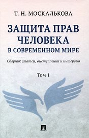 Защита прав человека в современном мире. Сборник статей, выступлений и интервью. В 2 томах. Том1