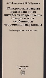 Юридическая защита прав и законных интересов потребителей товаров и услуг: особенности современной парадигмы: Учебно-практическое пособие /Волынский А