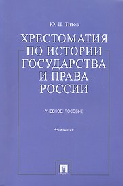 Хрестоматия по истории государства и права России: учеб. пособие / 4-е изд., перераб. и доп.
